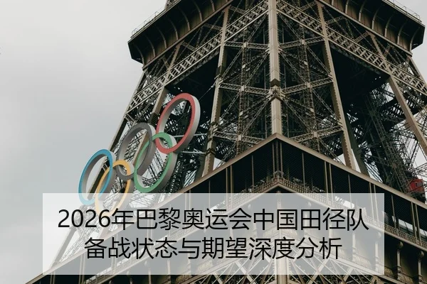 2026年巴黎奥运会中国田径队备战状态与期望深度分析