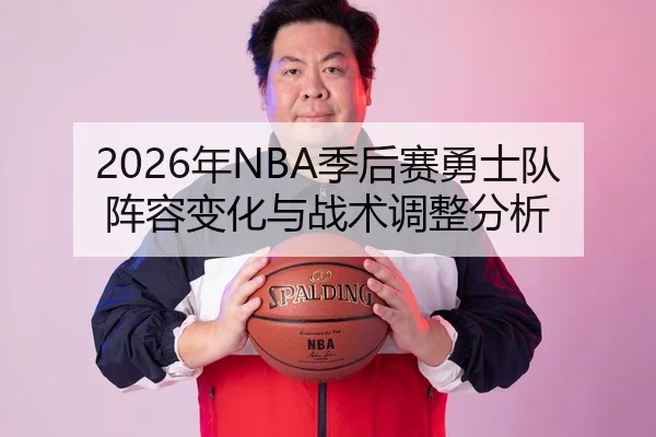 2026年NBA季后赛勇士队阵容变化与战术调整分析