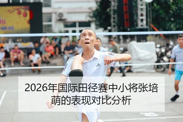 2026年国际田径赛中小将张培萌的表现对比分析