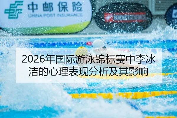 2026年国际游泳锦标赛中李冰洁的心理表现分析及其影响