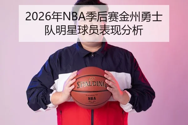 2026年NBA季后赛金州勇士队明星球员表现分析