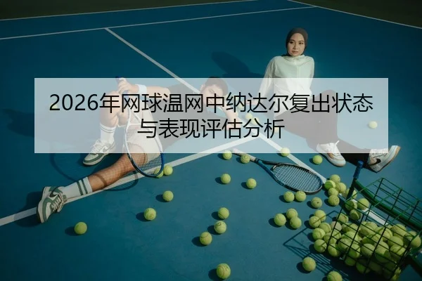2026年网球温网中纳达尔复出状态与表现评估分析