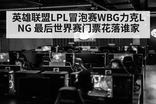 英雄联盟LPL冒泡赛WBG力克LNG 最后世界赛门票花落谁家