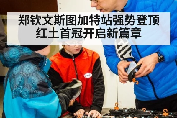 郑钦文斯图加特站强势登顶红土首冠开启新篇章